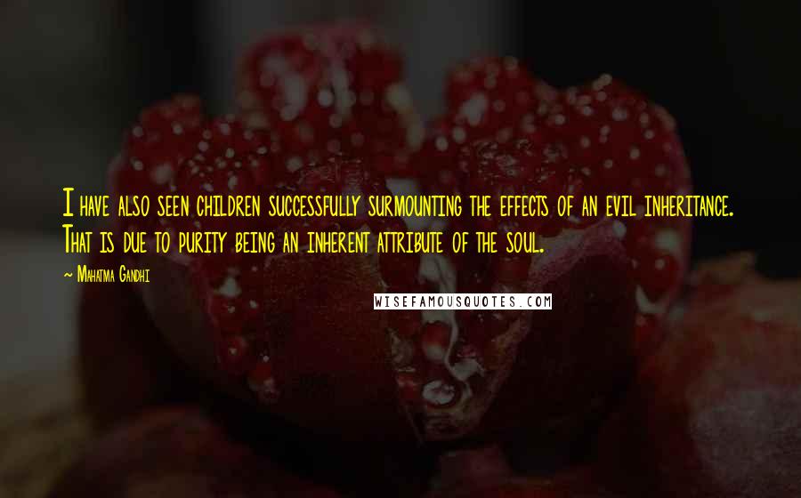 Mahatma Gandhi Quotes: I have also seen children successfully surmounting the effects of an evil inheritance. That is due to purity being an inherent attribute of the soul.