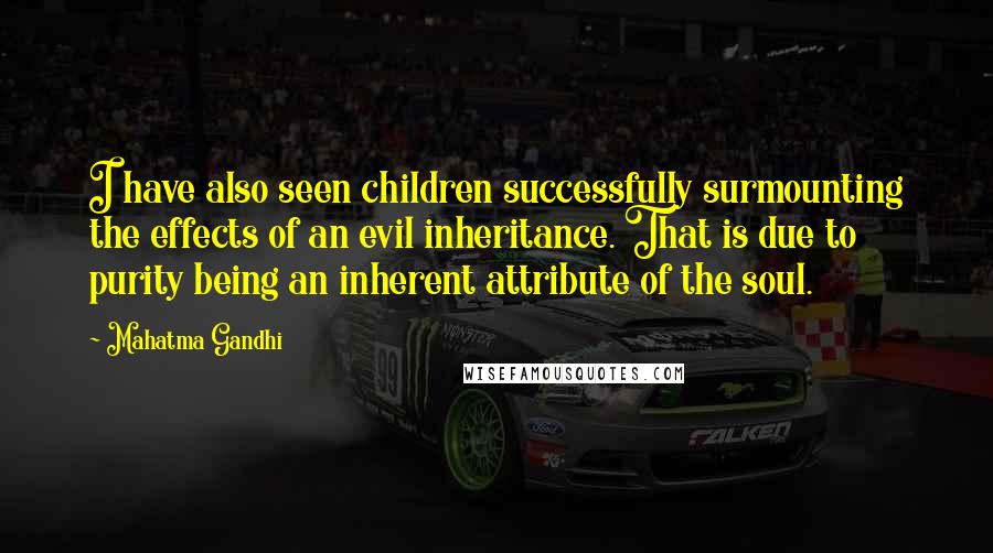 Mahatma Gandhi Quotes: I have also seen children successfully surmounting the effects of an evil inheritance. That is due to purity being an inherent attribute of the soul.