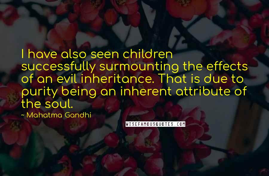 Mahatma Gandhi Quotes: I have also seen children successfully surmounting the effects of an evil inheritance. That is due to purity being an inherent attribute of the soul.