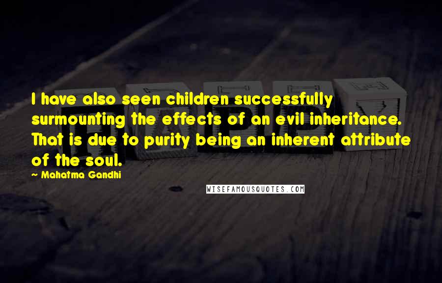 Mahatma Gandhi Quotes: I have also seen children successfully surmounting the effects of an evil inheritance. That is due to purity being an inherent attribute of the soul.