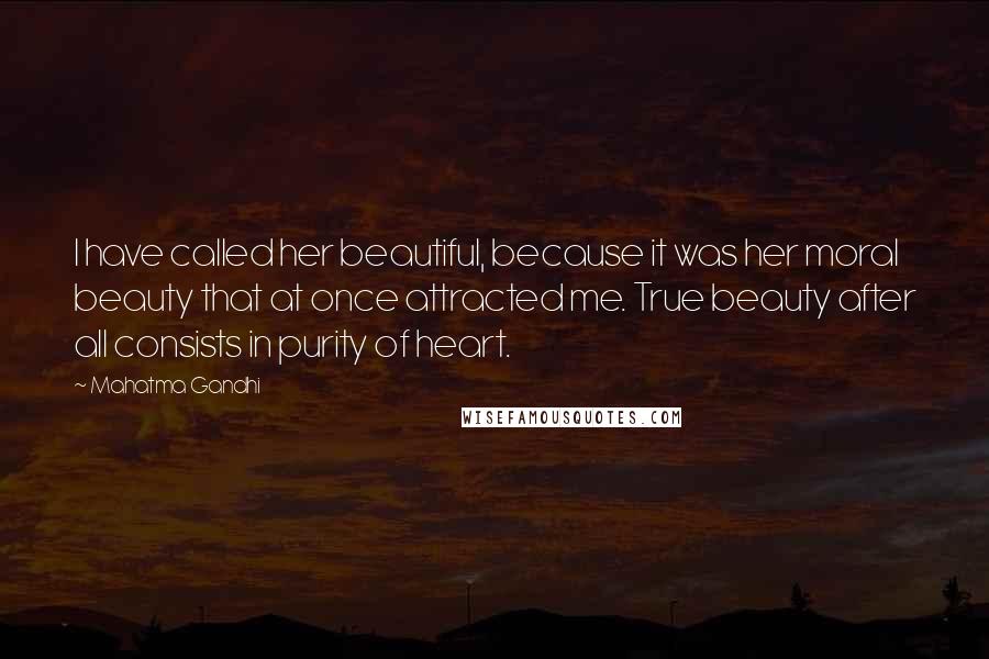 Mahatma Gandhi Quotes: I have called her beautiful, because it was her moral beauty that at once attracted me. True beauty after all consists in purity of heart.