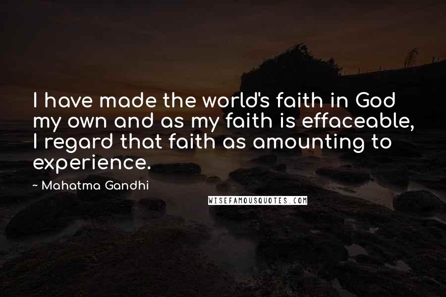 Mahatma Gandhi Quotes: I have made the world's faith in God my own and as my faith is effaceable, I regard that faith as amounting to experience.