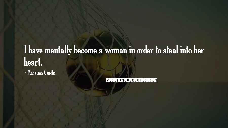 Mahatma Gandhi Quotes: I have mentally become a woman in order to steal into her heart.