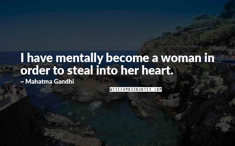 Mahatma Gandhi Quotes: I have mentally become a woman in order to steal into her heart.