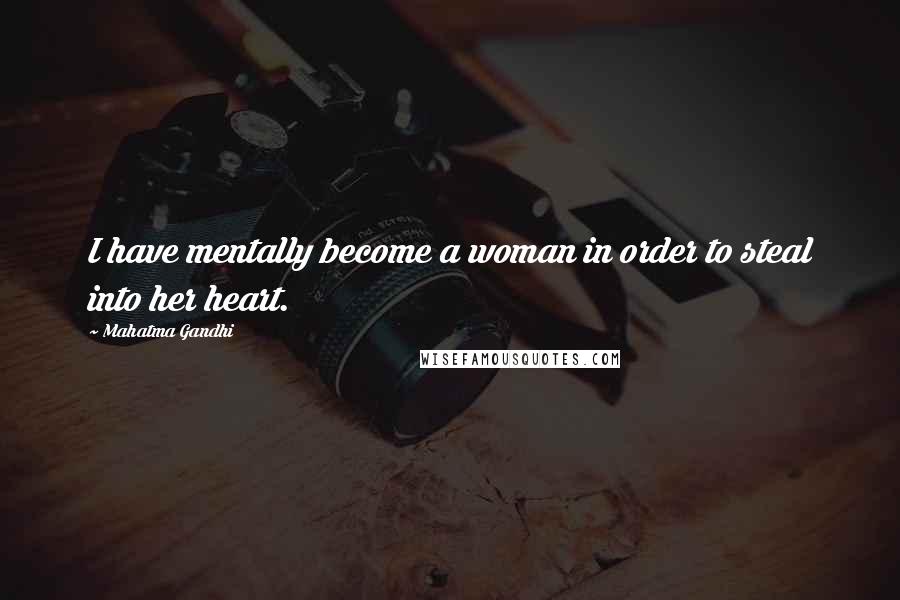 Mahatma Gandhi Quotes: I have mentally become a woman in order to steal into her heart.