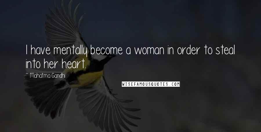 Mahatma Gandhi Quotes: I have mentally become a woman in order to steal into her heart.