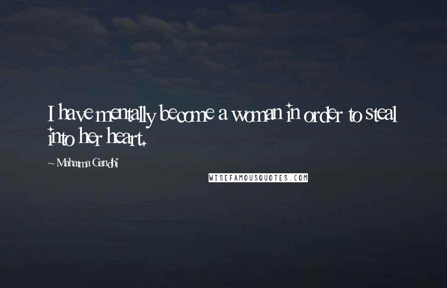 Mahatma Gandhi Quotes: I have mentally become a woman in order to steal into her heart.