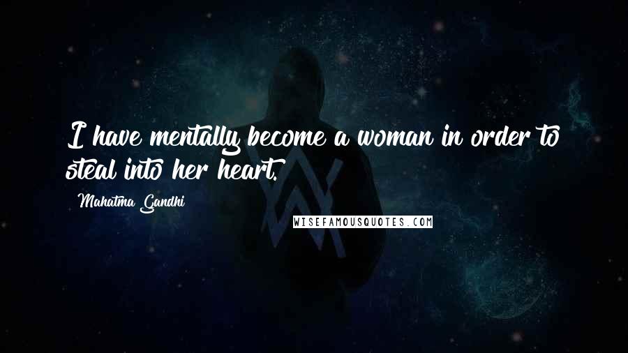 Mahatma Gandhi Quotes: I have mentally become a woman in order to steal into her heart.