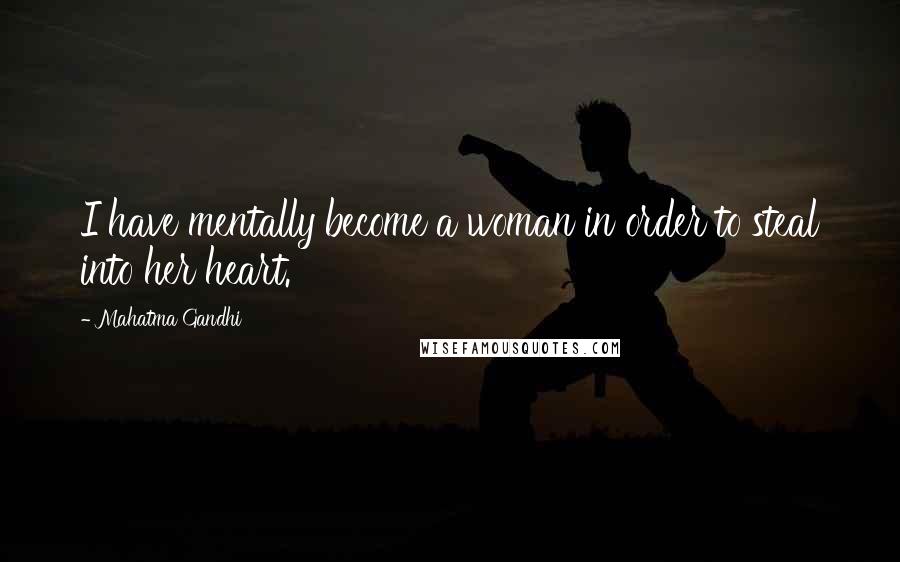 Mahatma Gandhi Quotes: I have mentally become a woman in order to steal into her heart.