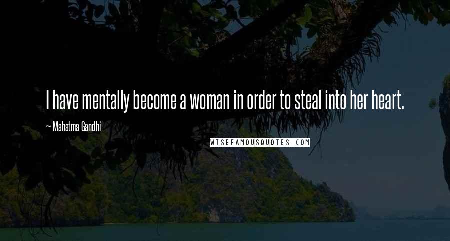 Mahatma Gandhi Quotes: I have mentally become a woman in order to steal into her heart.
