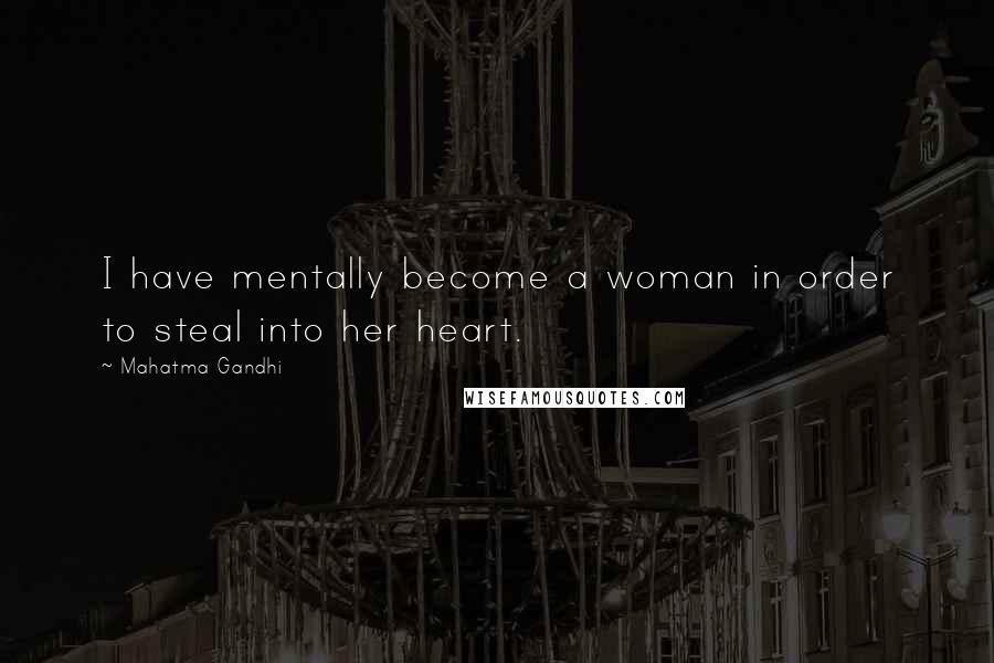 Mahatma Gandhi Quotes: I have mentally become a woman in order to steal into her heart.