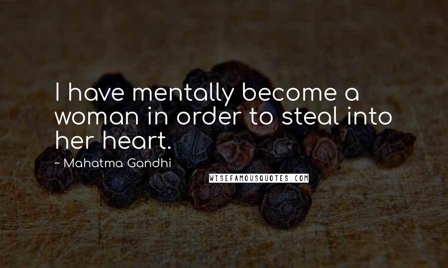 Mahatma Gandhi Quotes: I have mentally become a woman in order to steal into her heart.