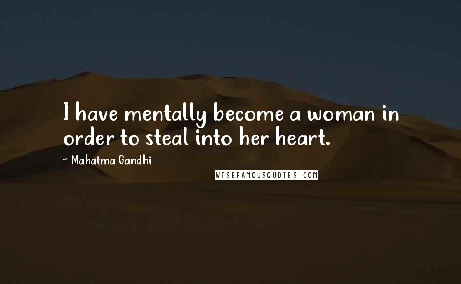 Mahatma Gandhi Quotes: I have mentally become a woman in order to steal into her heart.