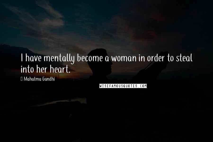 Mahatma Gandhi Quotes: I have mentally become a woman in order to steal into her heart.