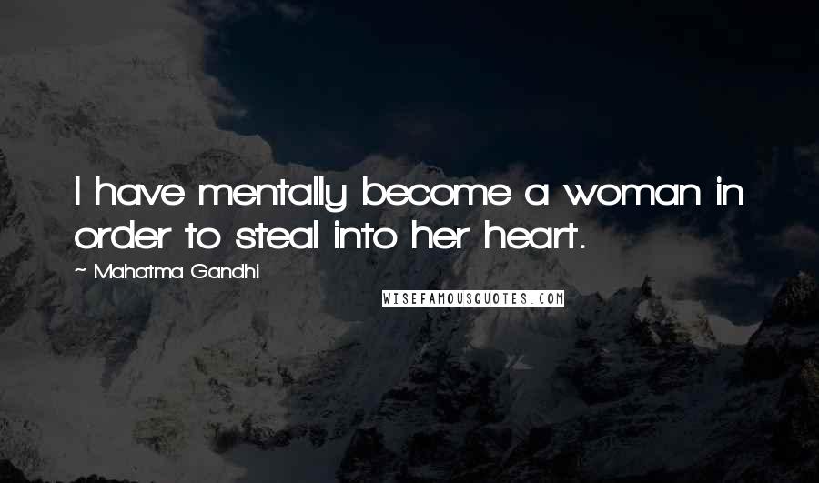 Mahatma Gandhi Quotes: I have mentally become a woman in order to steal into her heart.