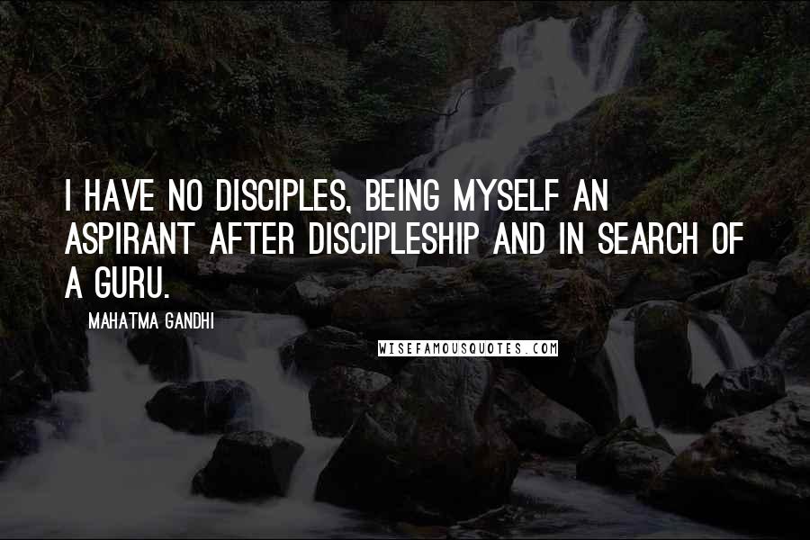 Mahatma Gandhi Quotes: I have no disciples, being myself an aspirant after discipleship and in search of a guru.