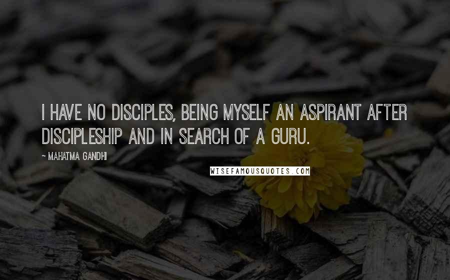 Mahatma Gandhi Quotes: I have no disciples, being myself an aspirant after discipleship and in search of a guru.