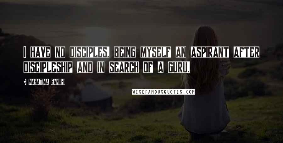Mahatma Gandhi Quotes: I have no disciples, being myself an aspirant after discipleship and in search of a guru.