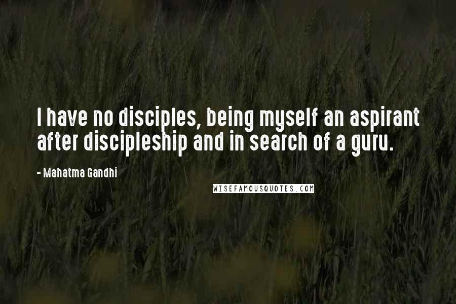 Mahatma Gandhi Quotes: I have no disciples, being myself an aspirant after discipleship and in search of a guru.