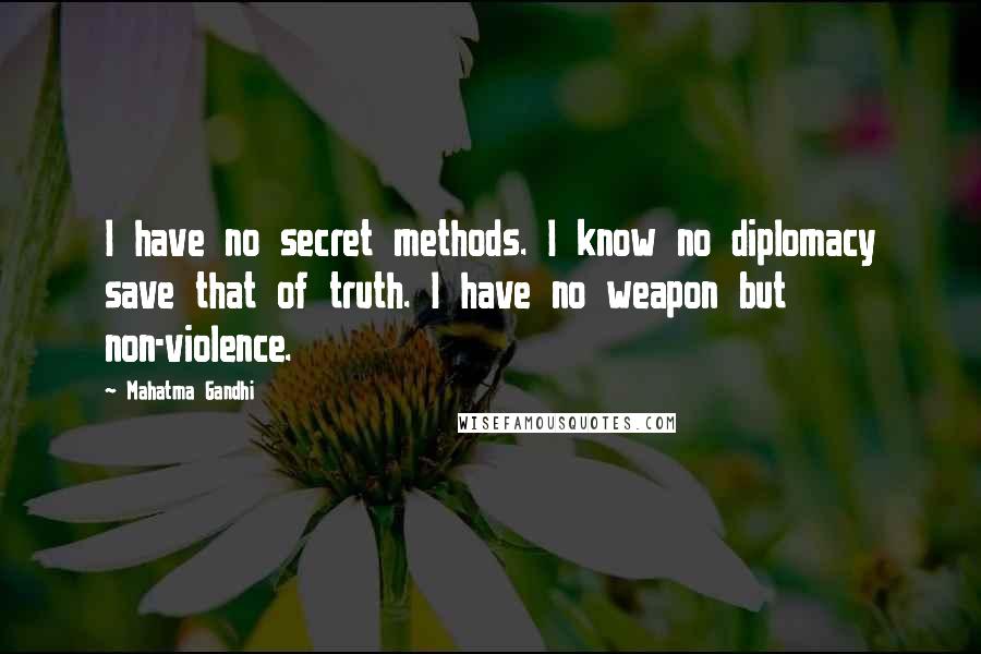 Mahatma Gandhi Quotes: I have no secret methods. I know no diplomacy save that of truth. I have no weapon but non-violence.