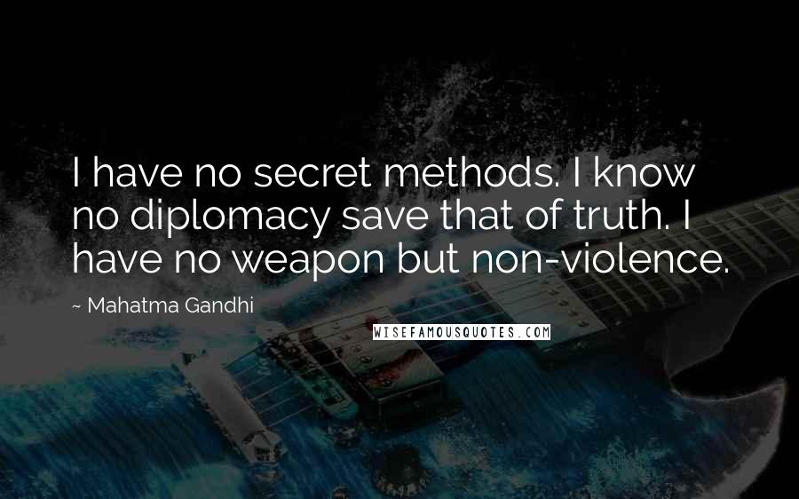 Mahatma Gandhi Quotes: I have no secret methods. I know no diplomacy save that of truth. I have no weapon but non-violence.