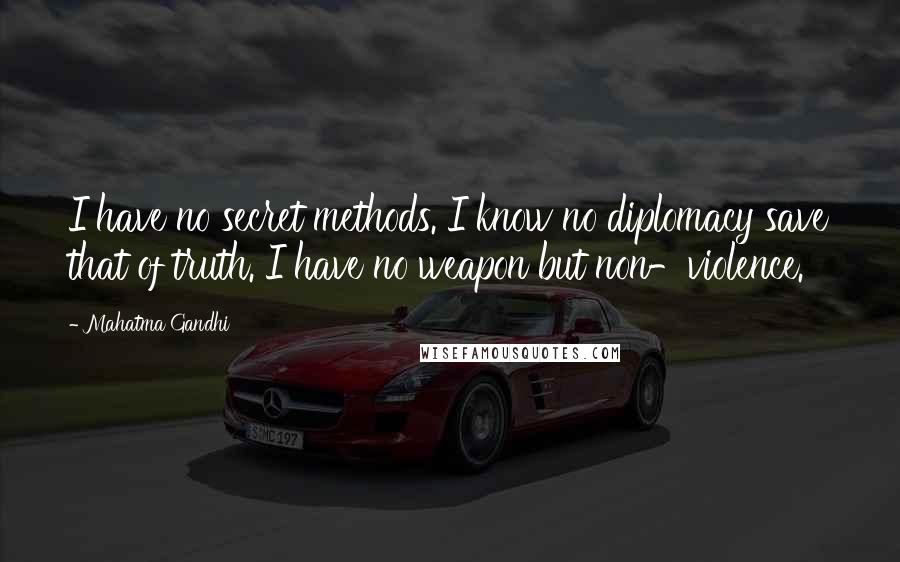 Mahatma Gandhi Quotes: I have no secret methods. I know no diplomacy save that of truth. I have no weapon but non-violence.