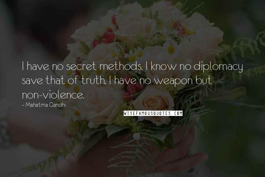 Mahatma Gandhi Quotes: I have no secret methods. I know no diplomacy save that of truth. I have no weapon but non-violence.