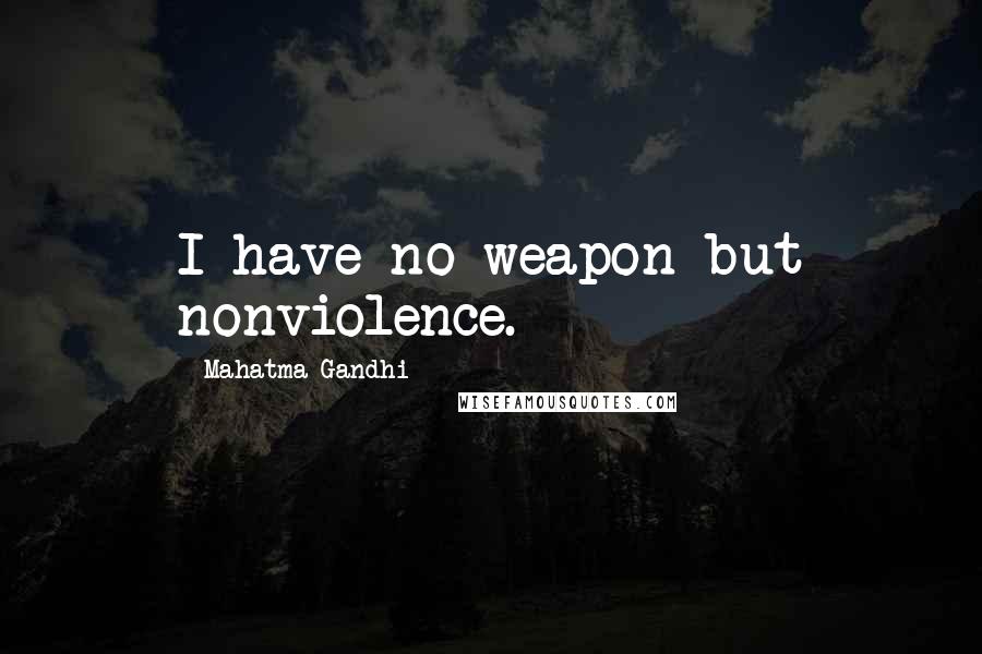 Mahatma Gandhi Quotes: I have no weapon but nonviolence.