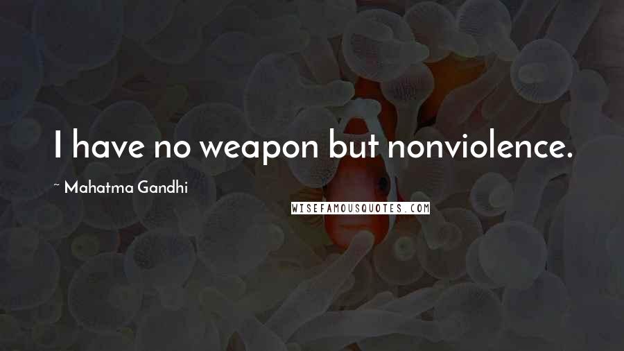 Mahatma Gandhi Quotes: I have no weapon but nonviolence.