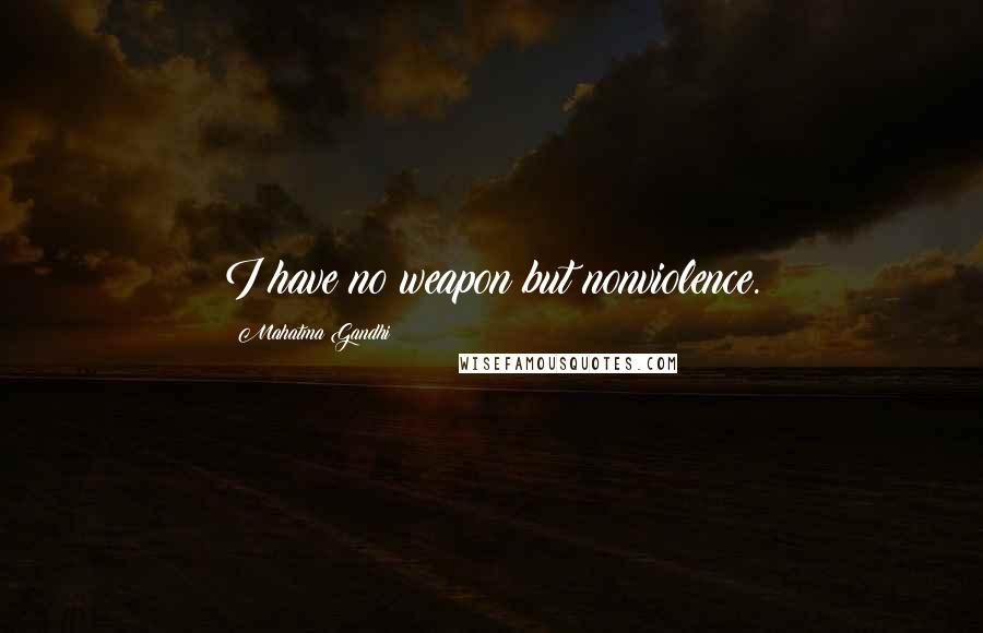 Mahatma Gandhi Quotes: I have no weapon but nonviolence.