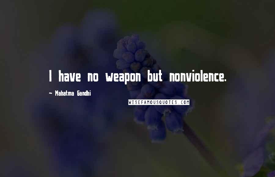 Mahatma Gandhi Quotes: I have no weapon but nonviolence.