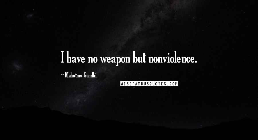 Mahatma Gandhi Quotes: I have no weapon but nonviolence.