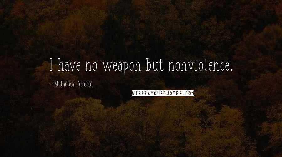 Mahatma Gandhi Quotes: I have no weapon but nonviolence.