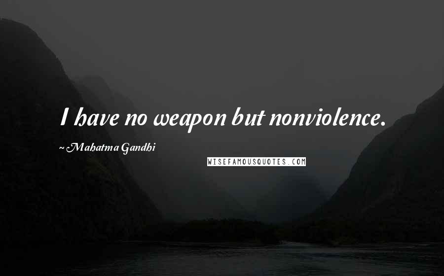 Mahatma Gandhi Quotes: I have no weapon but nonviolence.