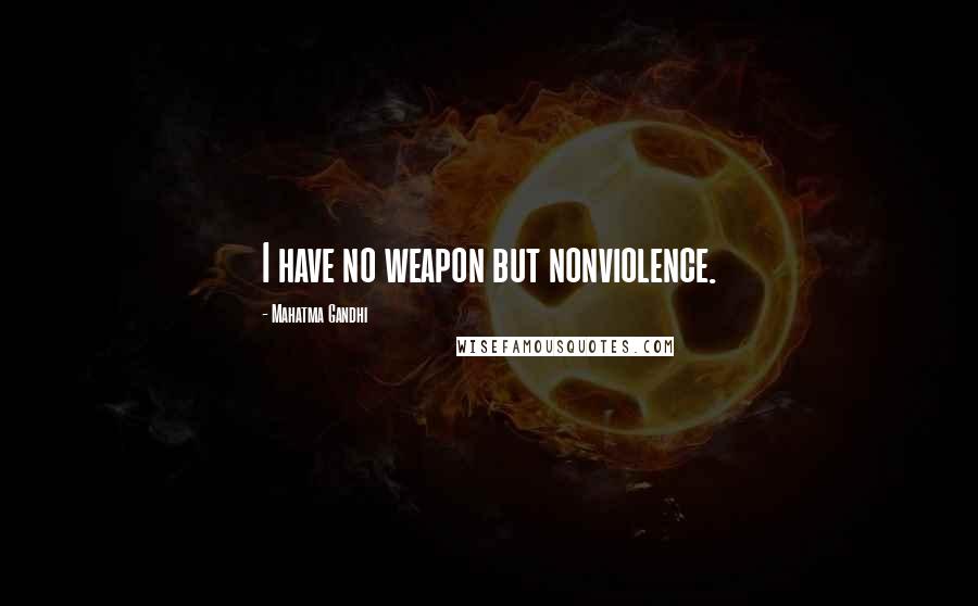 Mahatma Gandhi Quotes: I have no weapon but nonviolence.