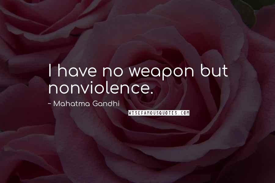 Mahatma Gandhi Quotes: I have no weapon but nonviolence.