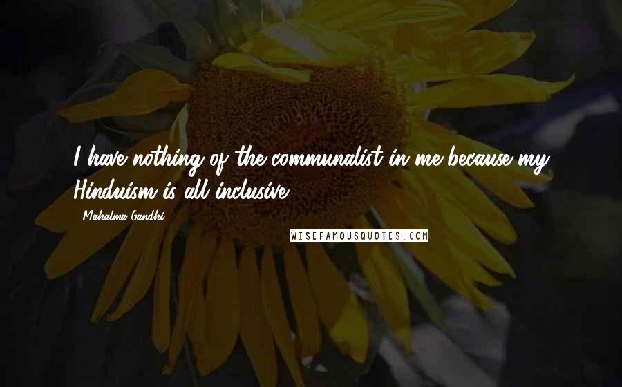 Mahatma Gandhi Quotes: I have nothing of the communalist in me because my Hinduism is all inclusive.