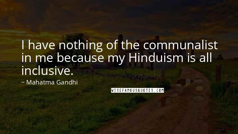 Mahatma Gandhi Quotes: I have nothing of the communalist in me because my Hinduism is all inclusive.