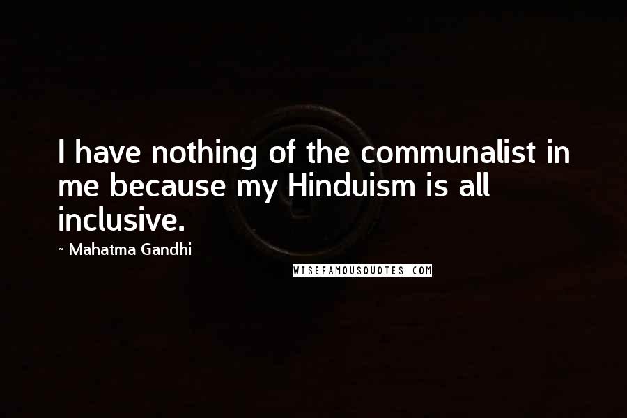 Mahatma Gandhi Quotes: I have nothing of the communalist in me because my Hinduism is all inclusive.