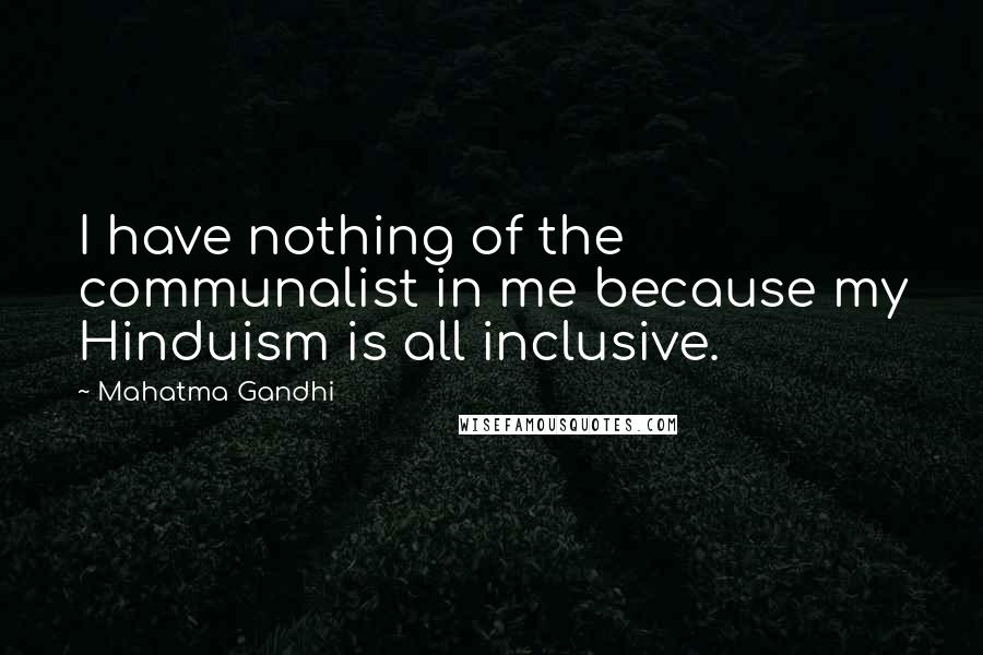 Mahatma Gandhi Quotes: I have nothing of the communalist in me because my Hinduism is all inclusive.