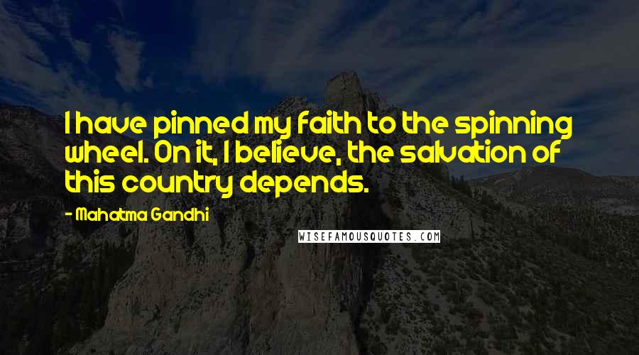 Mahatma Gandhi Quotes: I have pinned my faith to the spinning wheel. On it, I believe, the salvation of this country depends.