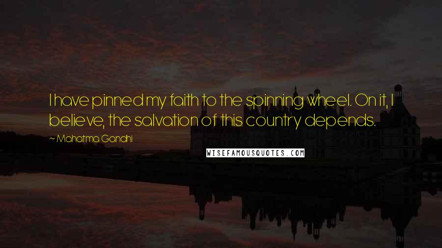 Mahatma Gandhi Quotes: I have pinned my faith to the spinning wheel. On it, I believe, the salvation of this country depends.