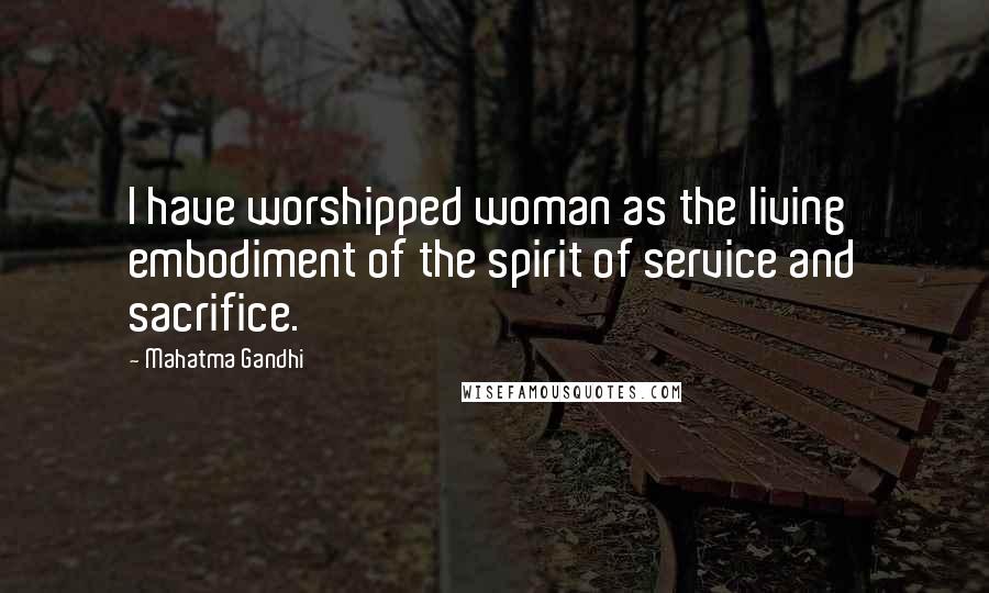 Mahatma Gandhi Quotes: I have worshipped woman as the living embodiment of the spirit of service and sacrifice.