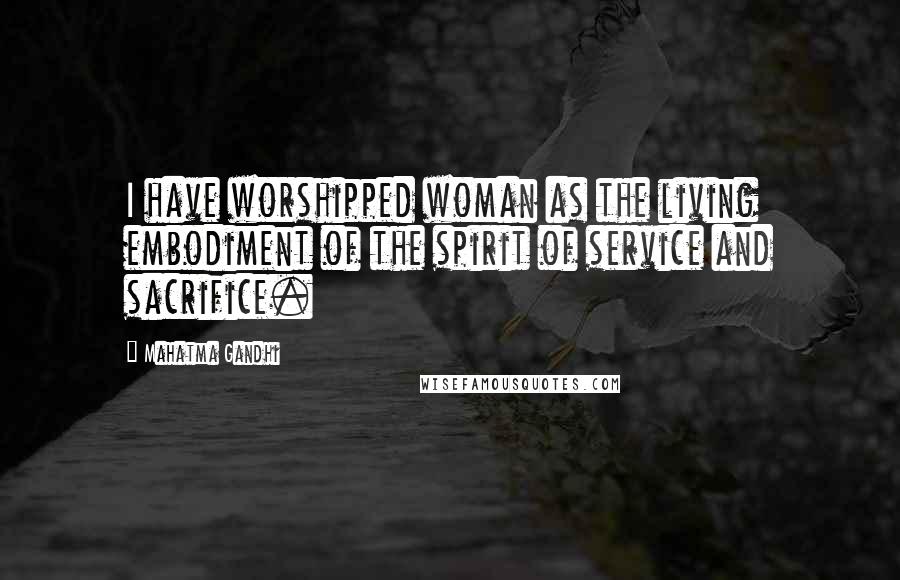 Mahatma Gandhi Quotes: I have worshipped woman as the living embodiment of the spirit of service and sacrifice.