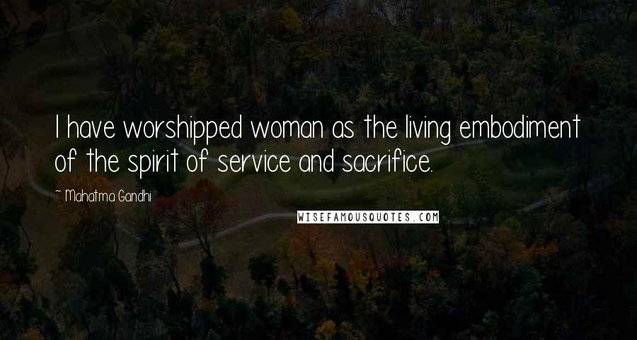 Mahatma Gandhi Quotes: I have worshipped woman as the living embodiment of the spirit of service and sacrifice.