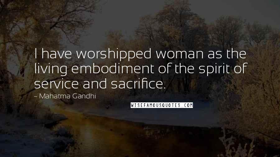 Mahatma Gandhi Quotes: I have worshipped woman as the living embodiment of the spirit of service and sacrifice.