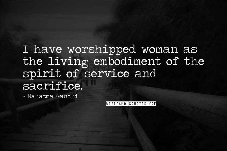 Mahatma Gandhi Quotes: I have worshipped woman as the living embodiment of the spirit of service and sacrifice.