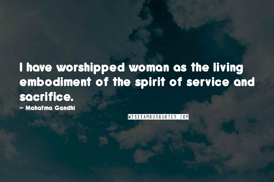 Mahatma Gandhi Quotes: I have worshipped woman as the living embodiment of the spirit of service and sacrifice.