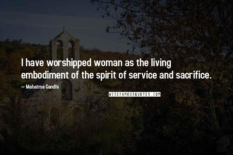 Mahatma Gandhi Quotes: I have worshipped woman as the living embodiment of the spirit of service and sacrifice.