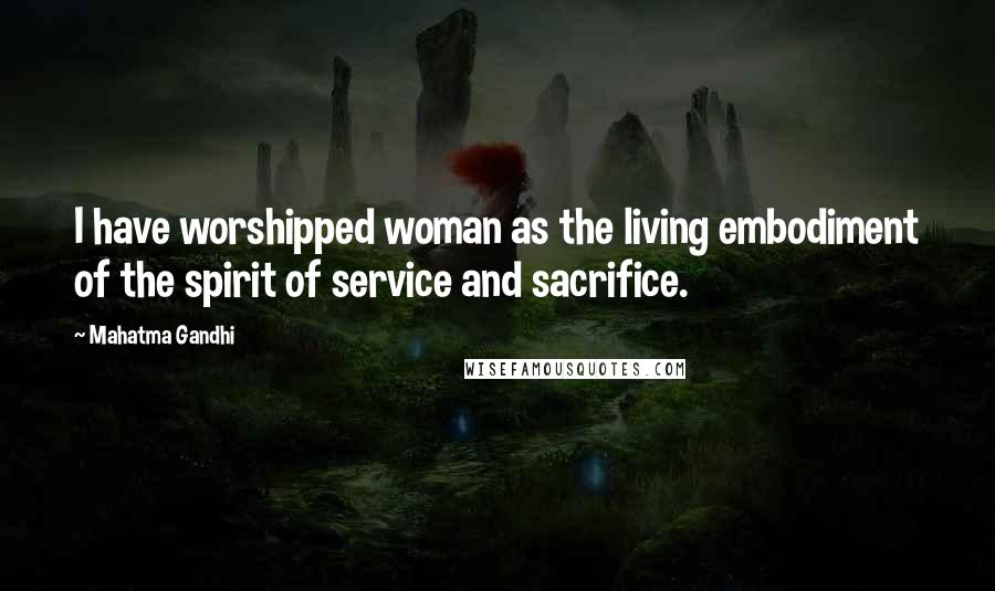 Mahatma Gandhi Quotes: I have worshipped woman as the living embodiment of the spirit of service and sacrifice.
